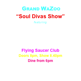  GRAND WAZOO
“Soul Divas Show”
featuring
Joys Njambi
Samantha Morley
Janine Maunder
Flying Saucer Club
Doors 8pm, Show 8.40pm
Dine from 6pm
